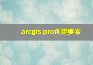 arcgis pro创建要素